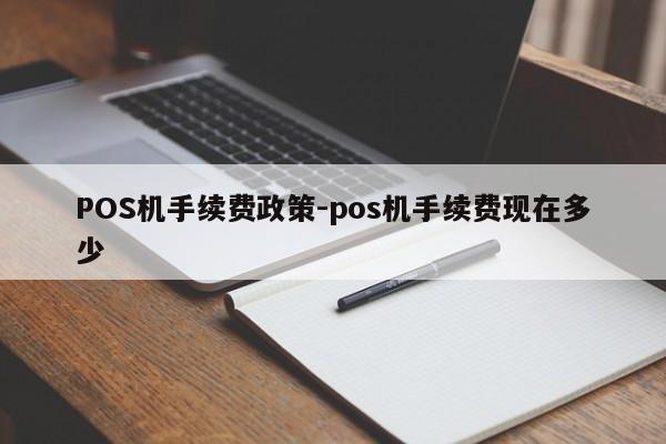 谢家集POS机手续费政策-pos机手续费现在多少