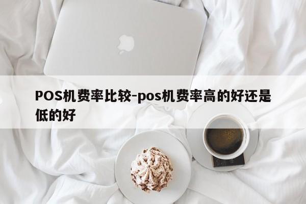 谢家集POS机费率比较-pos机费率高的好还是低的好